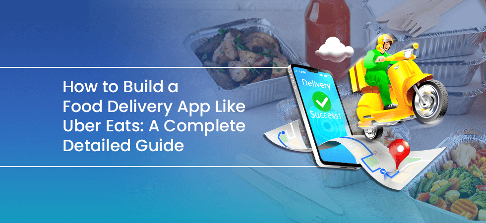 How to Build a Food Delivery App Like Uber Eats: A Complete Detailed Guide